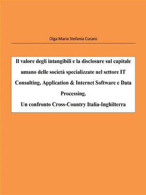 cover image of Il valore degli intangibili e la disclosure sul capitale umano delle società specializzate nel settore IT Consulting, Application & Internet Software e Data Processing. Un confronto Cross-Country Italia-Inghilterra